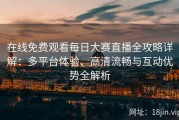在线免费观看每日大赛直播全攻略详解：多平台体验、高清流畅与互动优势全解析