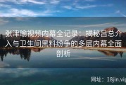 张津瑜视频内幕全记录：揭秘吕总介入与卫生间黑料纷争的多层内幕全面剖析
