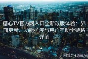 糖心TV官方网入口全新改版体验：界面更新、功能扩展与用户互动全链路详解