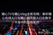 糖心TV与糖心Vlog全新攻略：解析糖心在线入口与糖心网页版入口在数字平台中的应用案例
