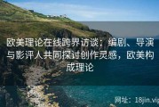欧美理论在线跨界访谈：编剧、导演与影评人共同探讨创作灵感，欧美构成理论