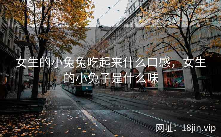 女生的小兔兔吃起来什么口感，女生的小兔子是什么味