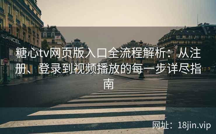 糖心tv网页版入口全流程解析：从注册、登录到视频播放的每一步详尽指南