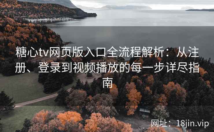 糖心tv网页版入口全流程解析：从注册、登录到视频播放的每一步详尽指南