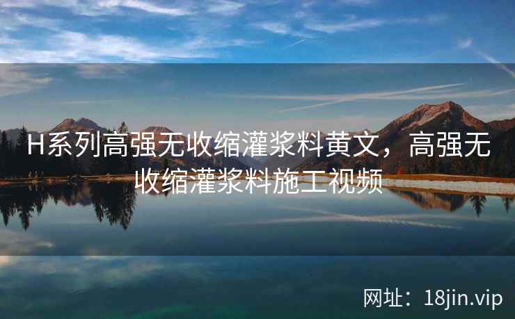 H系列高强无收缩灌浆料黄文，高强无收缩灌浆料施工视频