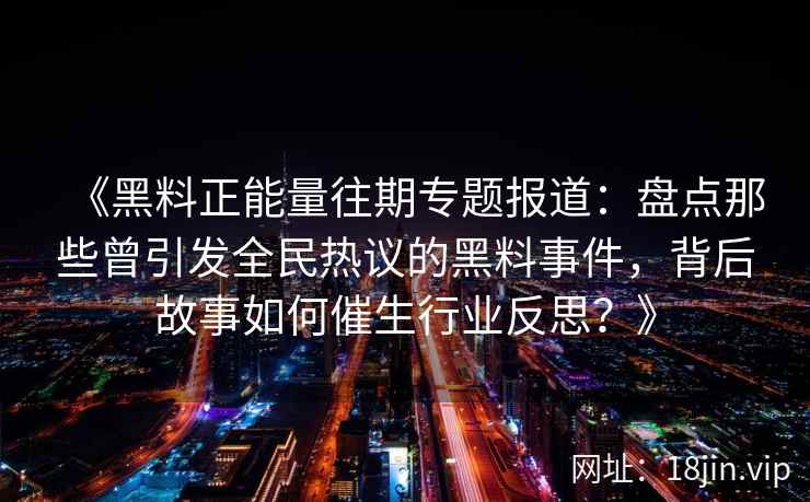 《黑料正能量往期专题报道：盘点那些曾引发全民热议的黑料事件，背后故事如何催生行业反思？》