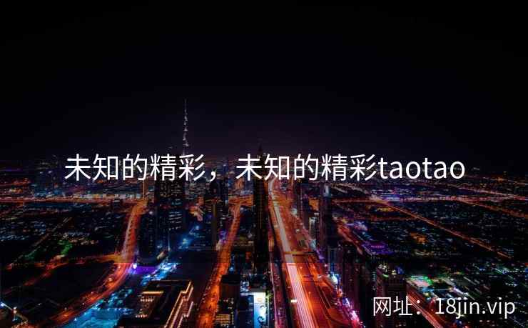 未知的精彩，未知的精彩taotao