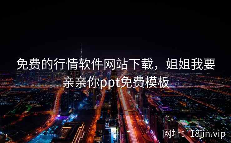 免费的行情软件网站下载，姐姐我要亲亲你ppt免费模板