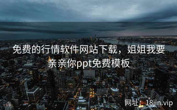 免费的行情软件网站下载，姐姐我要亲亲你ppt免费模板