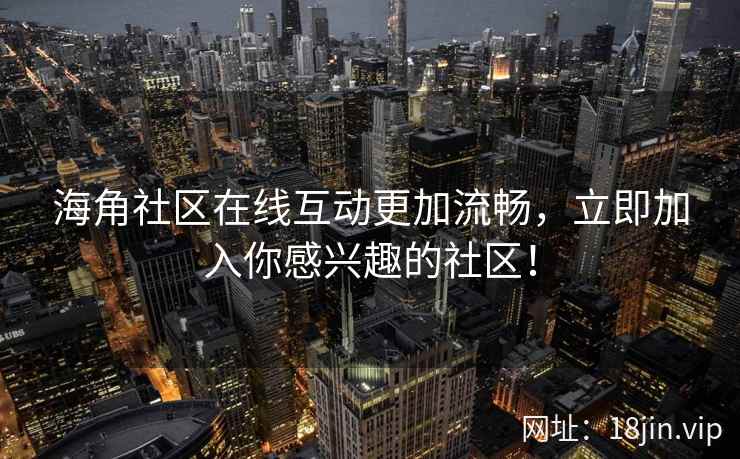海角社区在线互动更加流畅，立即加入你感兴趣的社区！