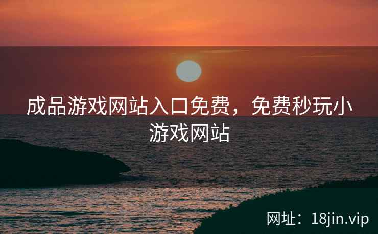成品游戏网站入口免费，免费秒玩小游戏网站
