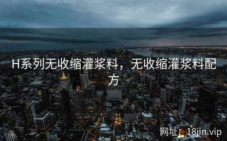 H系列无收缩灌浆料，无收缩灌浆料配方