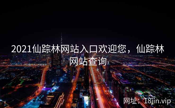 2021仙踪林网站入口欢迎您，仙踪林网站查询