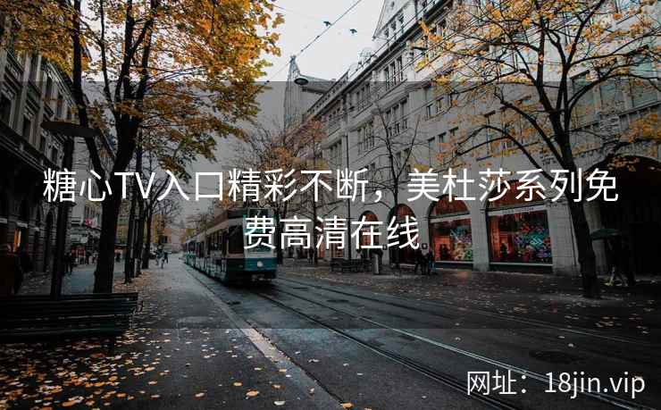 糖心TV入口精彩不断，美杜莎系列免费高清在线