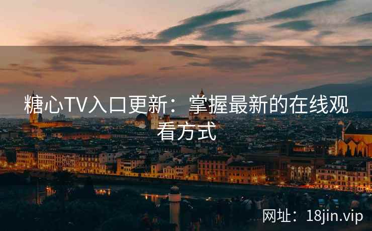 糖心TV入口更新：掌握最新的在线观看方式