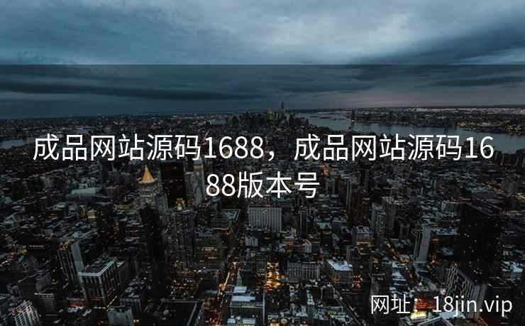 成品网站源码1688，成品网站源码1688版本号