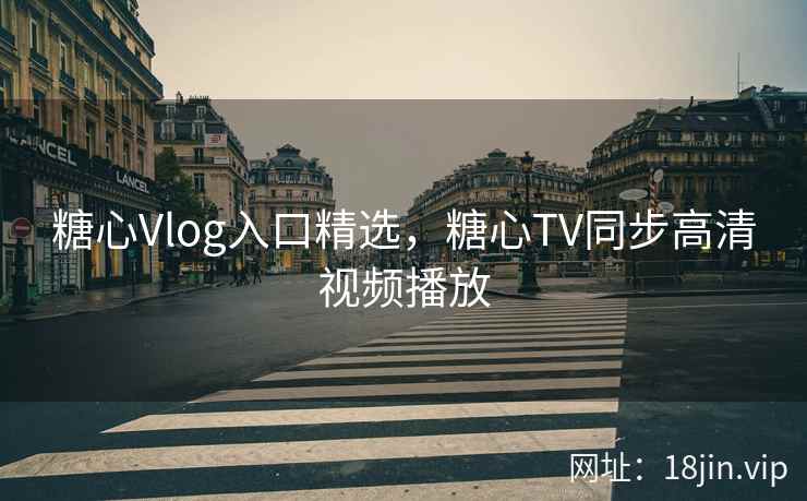 糖心Vlog入口精选，糖心TV同步高清视频播放