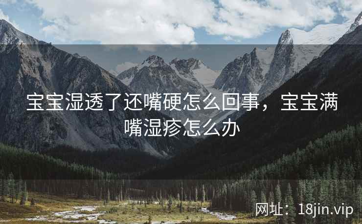 宝宝湿透了还嘴硬怎么回事，宝宝满嘴湿疹怎么办