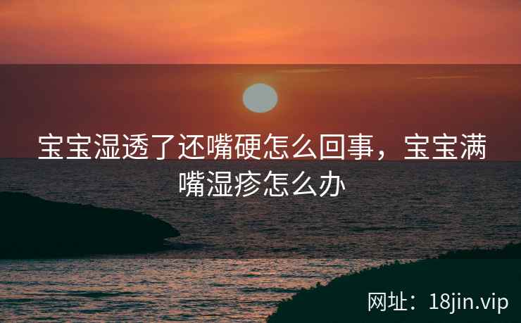 宝宝湿透了还嘴硬怎么回事，宝宝满嘴湿疹怎么办