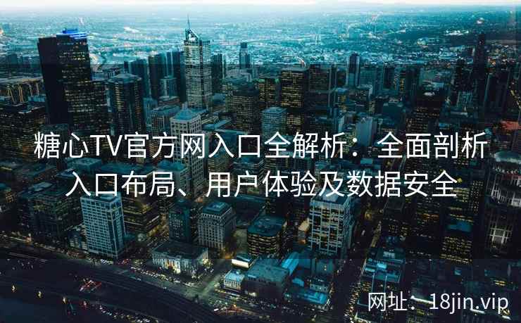 糖心TV官方网入口全解析：全面剖析入口布局、用户体验及数据安全