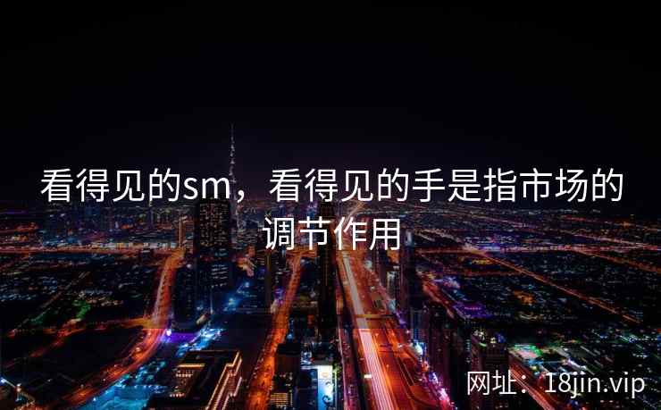 看得见的sm，看得见的手是指市场的调节作用