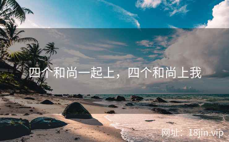 四个和尚一起上，四个和尚上我