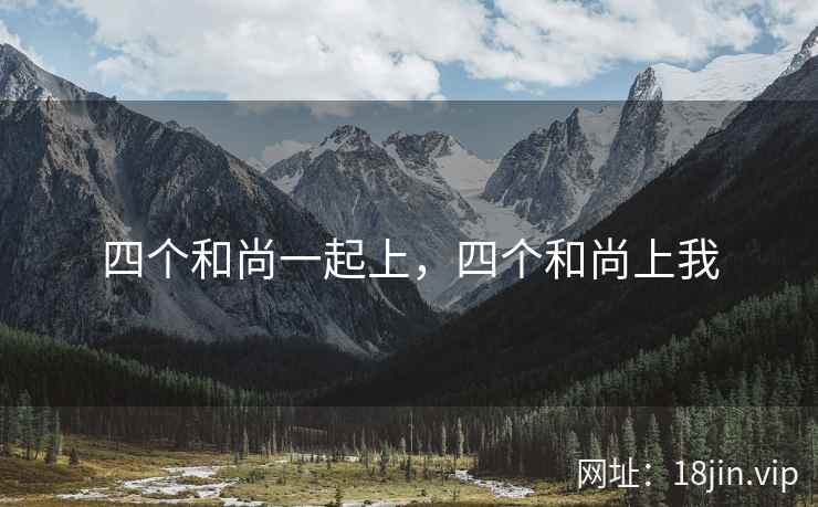 四个和尚一起上，四个和尚上我