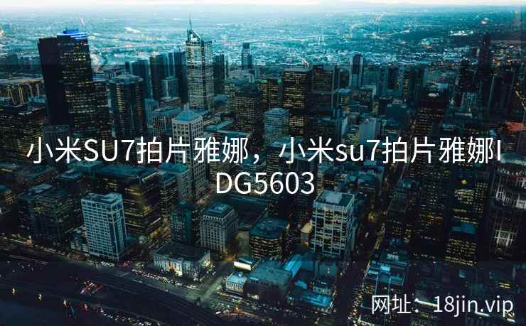 小米SU7拍片雅娜，小米su7拍片雅娜IDG5603