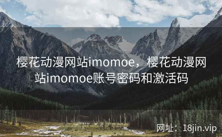 樱花动漫网站imomoe，樱花动漫网站imomoe账号密码和激活码