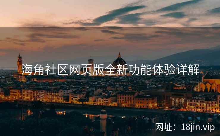 海角社区网页版全新功能体验详解