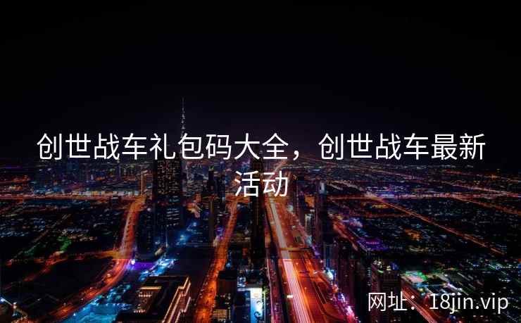 创世战车礼包码大全，创世战车最新活动