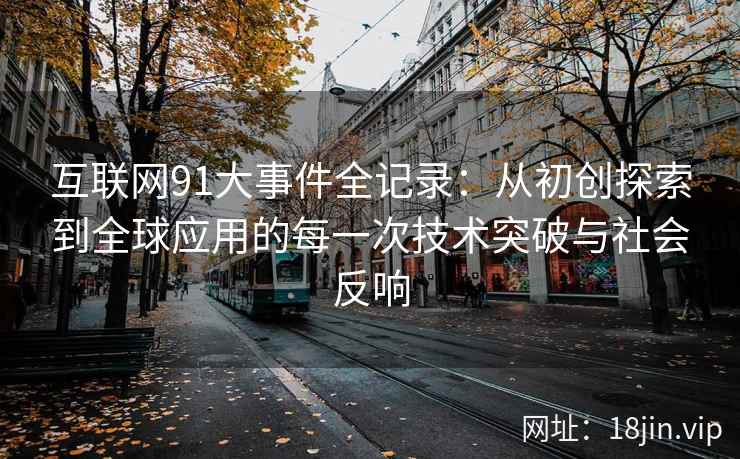 互联网91大事件全记录：从初创探索到全球应用的每一次技术突破与社会反响