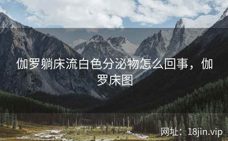 伽罗躺床流白色分泌物怎么回事，伽罗床图