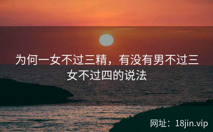 为何一女不过三精，有没有男不过三女不过四的说法