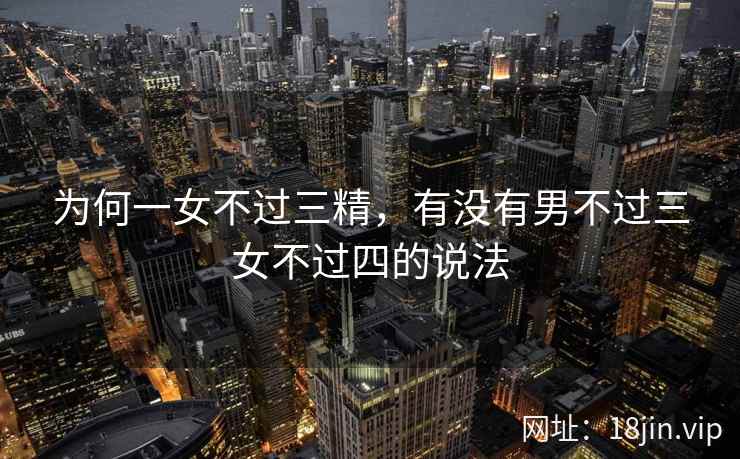 为何一女不过三精，有没有男不过三女不过四的说法