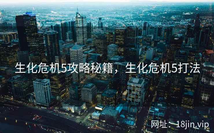 生化危机5攻略秘籍，生化危机5打法